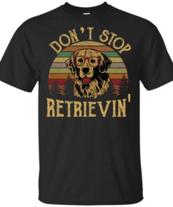 Don’t stop Retrievin’ shirt Shirt Sweatshirt Long Sleeve Hoodie Tank Mug Don’t stop Retrievin’ shirt Shirt Sweatshirt Long Sleeve Hoodie Tank Mug