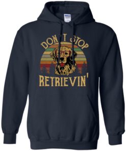 Don’t stop Retrievin’ shirt Shirt Sweatshirt Long Sleeve Hoodie Tank Mug