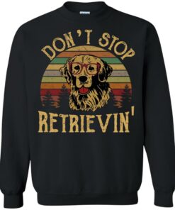 Don't stop Retrievin' shirt Shirt Sweatshirt Long Sleeve Hoodie Tank Mug 2 Dont stop Retrievin shirt Shirt Sweatshirt Long Sleeve Hoodie Tank Mug 2
