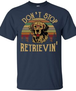 Don't stop Retrievin' shirt Shirt Sweatshirt Long Sleeve Hoodie Tank Mug 6 Dont stop Retrievin shirt Shirt Sweatshirt Long Sleeve Hoodie Tank Mug 6