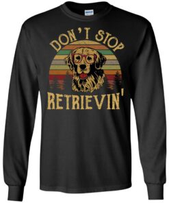 Don't stop Retrievin' shirt Shirt Sweatshirt Long Sleeve Hoodie Tank Mug 7 Dont stop Retrievin shirt Shirt Sweatshirt Long Sleeve Hoodie Tank Mug 7
