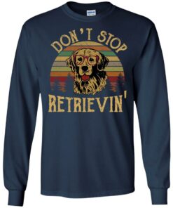 Don't stop Retrievin' shirt Shirt Sweatshirt Long Sleeve Hoodie Tank Mug 8 Dont stop Retrievin shirt Shirt Sweatshirt Long Sleeve Hoodie Tank Mug 8