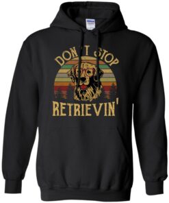 Don't stop Retrievin' shirt Shirt Sweatshirt Long Sleeve Hoodie Tank Mug 9 Dont stop Retrievin shirt Shirt Sweatshirt Long Sleeve Hoodie Tank Mug 9
