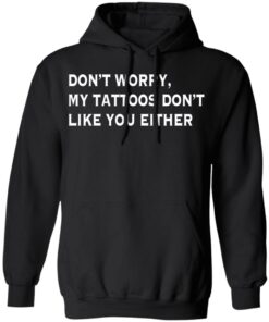 Don't worry my tattoos don't like you either shirt Shirt Sweatshirt Long Sleeve Hoodie Tank Mug 2 Dont worry my tattoos dont like you either shirt Shirt Sweatshirt Long Sleeve Hoodie Tank Mug 2