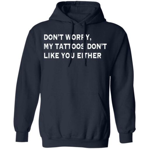 Don’t worry my tattoos don’t like you either shirt Shirt Sweatshirt Long Sleeve Hoodie Tank Mug