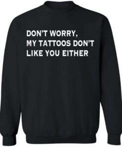 Don't worry my tattoos don't like you either shirt Shirt Sweatshirt Long Sleeve Hoodie Tank Mug 4 Dont worry my tattoos dont like you either shirt Shirt Sweatshirt Long Sleeve Hoodie Tank Mug 4