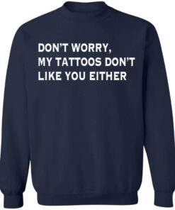 Don't worry my tattoos don't like you either shirt Shirt Sweatshirt Long Sleeve Hoodie Tank Mug 5 Dont worry my tattoos dont like you either shirt Shirt Sweatshirt Long Sleeve Hoodie Tank Mug 5