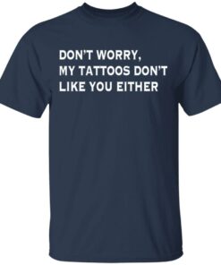 Don't worry my tattoos don't like you either shirt Shirt Sweatshirt Long Sleeve Hoodie Tank Mug 6 Dont worry my tattoos dont like you either shirt Shirt Sweatshirt Long Sleeve Hoodie Tank Mug 6