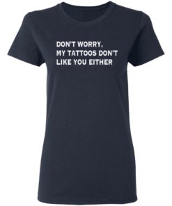Don't worry my tattoos don't like you either shirt Shirt Sweatshirt Long Sleeve Hoodie Tank Mug 8 Dont worry my tattoos dont like you either shirt Shirt Sweatshirt Long Sleeve Hoodie Tank Mug 8