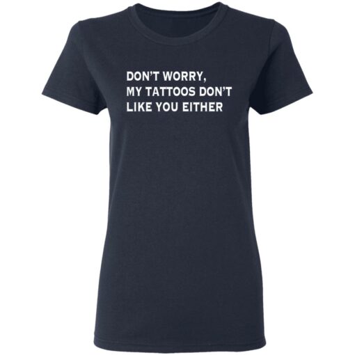 Don’t worry my tattoos don’t like you either shirt Shirt Sweatshirt Long Sleeve Hoodie Tank Mug