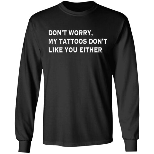 Don’t worry my tattoos don’t like you either shirt Shirt Sweatshirt Long Sleeve Hoodie Tank Mug