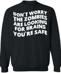 Don't worry the zombies are looking for brains you're safe shirt 2 Dont worry the zombies are looking for brains youre safe shirt 3