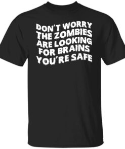 Don't worry the zombies are looking for brains you're safe shirt 4 Dont worry the zombies are looking for brains youre safe shirt 5