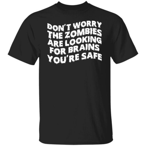 Don’t worry the zombies are looking for brains you’re safe shirt