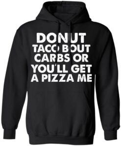 Donut taco bout carbs or you’ll get a pizza me shirt Shirt Sweatshirt Long Sleeve Hoodie Tank Mug Donut taco bout carbs or you’ll get a pizza me shirt Shirt Sweatshirt Long Sleeve Hoodie Tank Mug