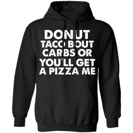 Donut taco bout carbs or you’ll get a pizza me shirt Shirt Sweatshirt Long Sleeve Hoodie Tank Mug