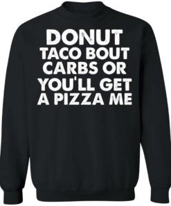 Donut taco bout carbs or you'll get a pizza me shirt Shirt Sweatshirt Long Sleeve Hoodie Tank Mug 2 Donut taco bout carbs or youll get a pizza me shirt Shirt Sweatshirt Long Sleeve Hoodie Tank Mug 3