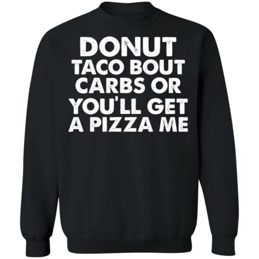 Donut taco bout carbs or you’ll get a pizza me shirt Shirt Sweatshirt Long Sleeve Hoodie Tank Mug