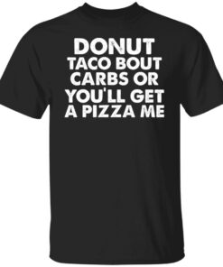 Donut taco bout carbs or you'll get a pizza me shirt Shirt Sweatshirt Long Sleeve Hoodie Tank Mug 4 Donut taco bout carbs or youll get a pizza me shirt Shirt Sweatshirt Long Sleeve Hoodie Tank Mug 5