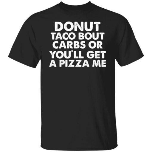 Donut taco bout carbs or you’ll get a pizza me shirt Shirt Sweatshirt Long Sleeve Hoodie Tank Mug