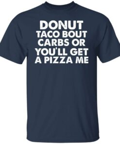 Donut taco bout carbs or you'll get a pizza me shirt Shirt Sweatshirt Long Sleeve Hoodie Tank Mug 5 Donut taco bout carbs or youll get a pizza me shirt Shirt Sweatshirt Long Sleeve Hoodie Tank Mug 6