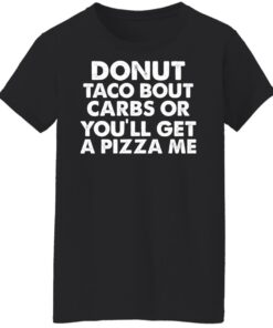 Donut taco bout carbs or you'll get a pizza me shirt Shirt Sweatshirt Long Sleeve Hoodie Tank Mug 6 Donut taco bout carbs or youll get a pizza me shirt Shirt Sweatshirt Long Sleeve Hoodie Tank Mug 7