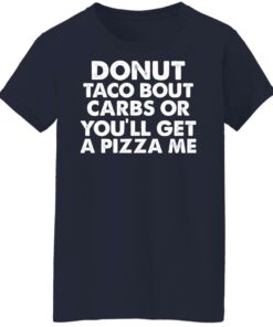 Donut taco bout carbs or you'll get a pizza me shirt Shirt Sweatshirt Long Sleeve Hoodie Tank Mug 7 Donut taco bout carbs or youll get a pizza me shirt Shirt Sweatshirt Long Sleeve Hoodie Tank Mug 8