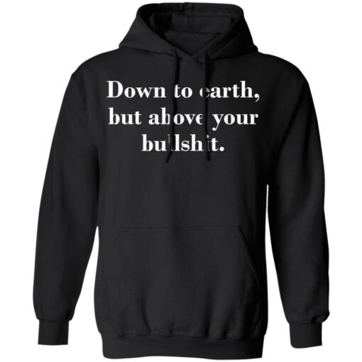 Down to earth but above your bullshit shirt Shirt Sweatshirt Long Sleeve Hoodie Tank Mug