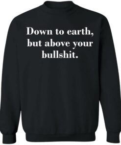 Down to earth but above your bullshit shirt Shirt Sweatshirt Long Sleeve Hoodie Tank Mug 2 Down to earth but above your bullshit shirt Shirt Sweatshirt Long Sleeve Hoodie Tank Mug 3