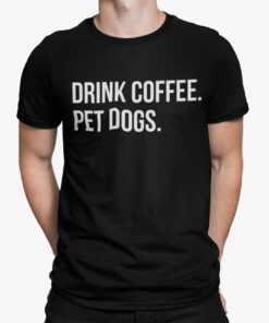 Drink Coffee Pet Dogs Shirt Shirt Sweatshirt Long Sleeve Hoodie Tank Mug Drink Coffee Pet Dogs Shirt Shirt Sweatshirt Long Sleeve Hoodie Tank Mug