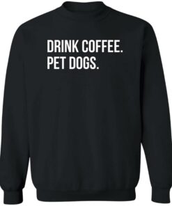 Drink Coffee Pet Dogs Shirt Shirt Sweatshirt Long Sleeve Hoodie Tank Mug 2 Drink Coffee Pet Dogs Shirt Shirt Sweatshirt Long Sleeve Hoodie Tank Mug 3