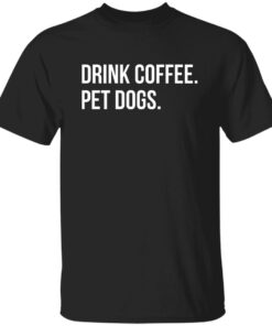 Drink Coffee Pet Dogs Shirt Shirt Sweatshirt Long Sleeve Hoodie Tank Mug 4 Drink Coffee Pet Dogs Shirt Shirt Sweatshirt Long Sleeve Hoodie Tank Mug 5
