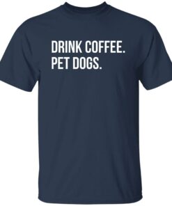 Drink Coffee Pet Dogs Shirt Shirt Sweatshirt Long Sleeve Hoodie Tank Mug 5 Drink Coffee Pet Dogs Shirt Shirt Sweatshirt Long Sleeve Hoodie Tank Mug 6