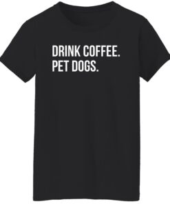 Drink Coffee Pet Dogs Shirt Shirt Sweatshirt Long Sleeve Hoodie Tank Mug 7 Drink Coffee Pet Dogs Shirt Shirt Sweatshirt Long Sleeve Hoodie Tank Mug 8