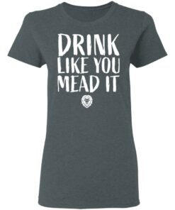 Drink Like You Mead It T-Shirts, Hoodies, Long Sleeve Shirt Sweatshirt Long Sleeve Hoodie Tank Mug