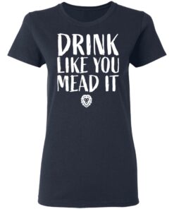 Drink Like You Mead It T-Shirts, Hoodies, Long Sleeve Shirt Sweatshirt Long Sleeve Hoodie Tank Mug 2 Drink Like You Mead It T Shirts Hoodies Long Sleeve Shirt Sweatshirt Long Sleeve Hoodie Tank Mug 11