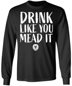 Drink Like You Mead It T-Shirts, Hoodies, Long Sleeve Shirt Sweatshirt Long Sleeve Hoodie Tank Mug 4 Drink Like You Mead It T Shirts Hoodies Long Sleeve Shirt Sweatshirt Long Sleeve Hoodie Tank Mug 13