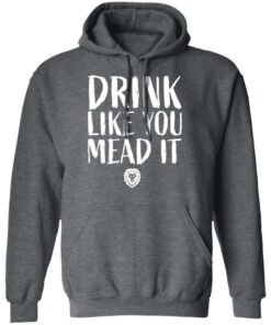 Drink Like You Mead It T-Shirts, Hoodies, Long Sleeve Shirt Sweatshirt Long Sleeve Hoodie Tank Mug 7 Drink Like You Mead It T Shirts Hoodies Long Sleeve Shirt Sweatshirt Long Sleeve Hoodie Tank Mug 4