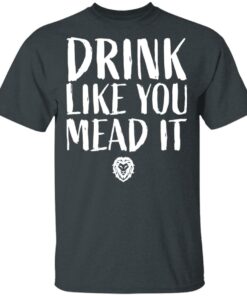 Drink Like You Mead It T-Shirts, Hoodies, Long Sleeve Shirt Sweatshirt Long Sleeve Hoodie Tank Mug 9 Drink Like You Mead It T Shirts Hoodies Long Sleeve Shirt Sweatshirt Long Sleeve Hoodie Tank Mug 6