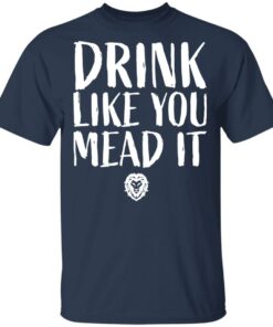 Drink Like You Mead It T-Shirts, Hoodies, Long Sleeve Shirt Sweatshirt Long Sleeve Hoodie Tank Mug 10 Drink Like You Mead It T Shirts Hoodies Long Sleeve Shirt Sweatshirt Long Sleeve Hoodie Tank Mug 7