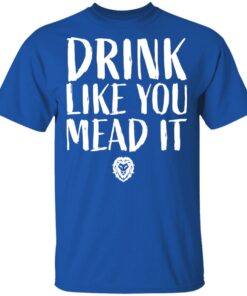 Drink Like You Mead It T-Shirts, Hoodies, Long Sleeve Shirt Sweatshirt Long Sleeve Hoodie Tank Mug 11 Drink Like You Mead It T Shirts Hoodies Long Sleeve Shirt Sweatshirt Long Sleeve Hoodie Tank Mug 8