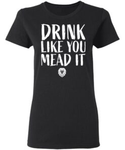 Drink Like You Mead It T-Shirts, Hoodies, Long Sleeve Shirt Sweatshirt Long Sleeve Hoodie Tank Mug 12 Drink Like You Mead It T Shirts Hoodies Long Sleeve Shirt Sweatshirt Long Sleeve Hoodie Tank Mug 9