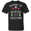 Drink Up Grinches It’s Christmas Shirt Sweatshirt Long Sleeve Hoodie Tank Mug