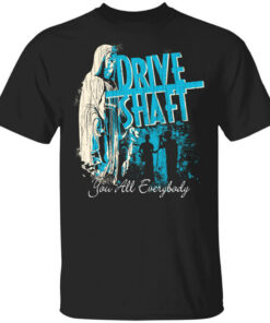 Drive Shaft You All Everybody T-Shirts, Hoodies, Long Sleeve Shirt Drive Shaft You All Everybody T-Shirts, Hoodies, Long Sleeve Shirt