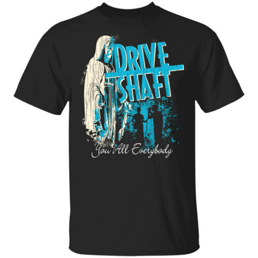 Drive Shaft You All Everybody T-Shirts, Hoodies, Long Sleeve Shirt