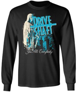 Drive Shaft You All Everybody T Shirts Hoodies Long Sleeve Shirt 13