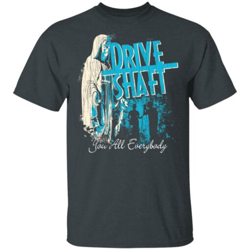 Drive Shaft You All Everybody T-Shirts, Hoodies, Long Sleeve Shirt