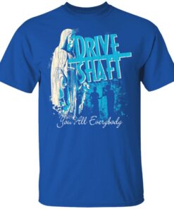 Drive Shaft You All Everybody T Shirts Hoodies Long Sleeve Shirt 8