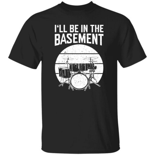 Drum i’ll be in the basement shirt Shirt Sweatshirt Long Sleeve Hoodie Tank Mug