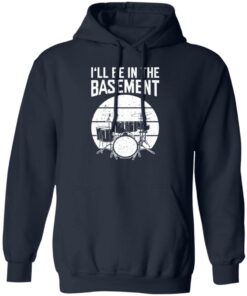 Drum i’ll be in the basement shirt Shirt Sweatshirt Long Sleeve Hoodie Tank Mug